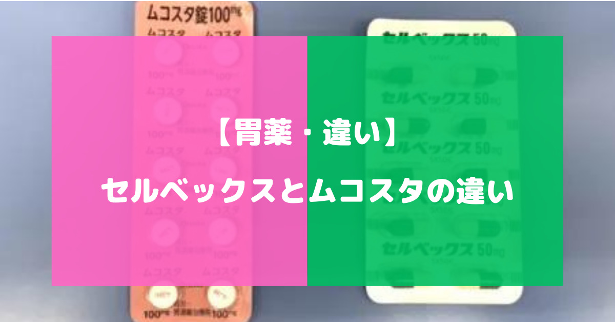 セルベックスとムコスタの違いについて徹底解説【胃薬・違い】