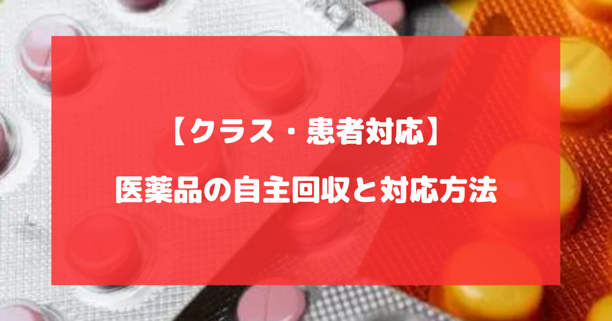 医薬品の自主回収と対応方法について徹底解説【クラス・患者対応】