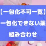 一包化できない薬の一覧・組み合わせを徹底解説【一包化不可一覧】