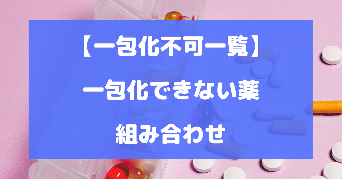 一包化できない薬の一覧・組み合わせを徹底解説【一包化不可一覧】