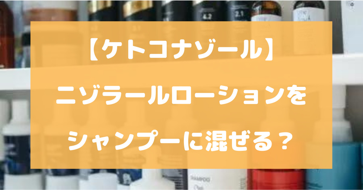 ニゾラールローションをシャンプーに混ぜる？【ケトコナゾール】