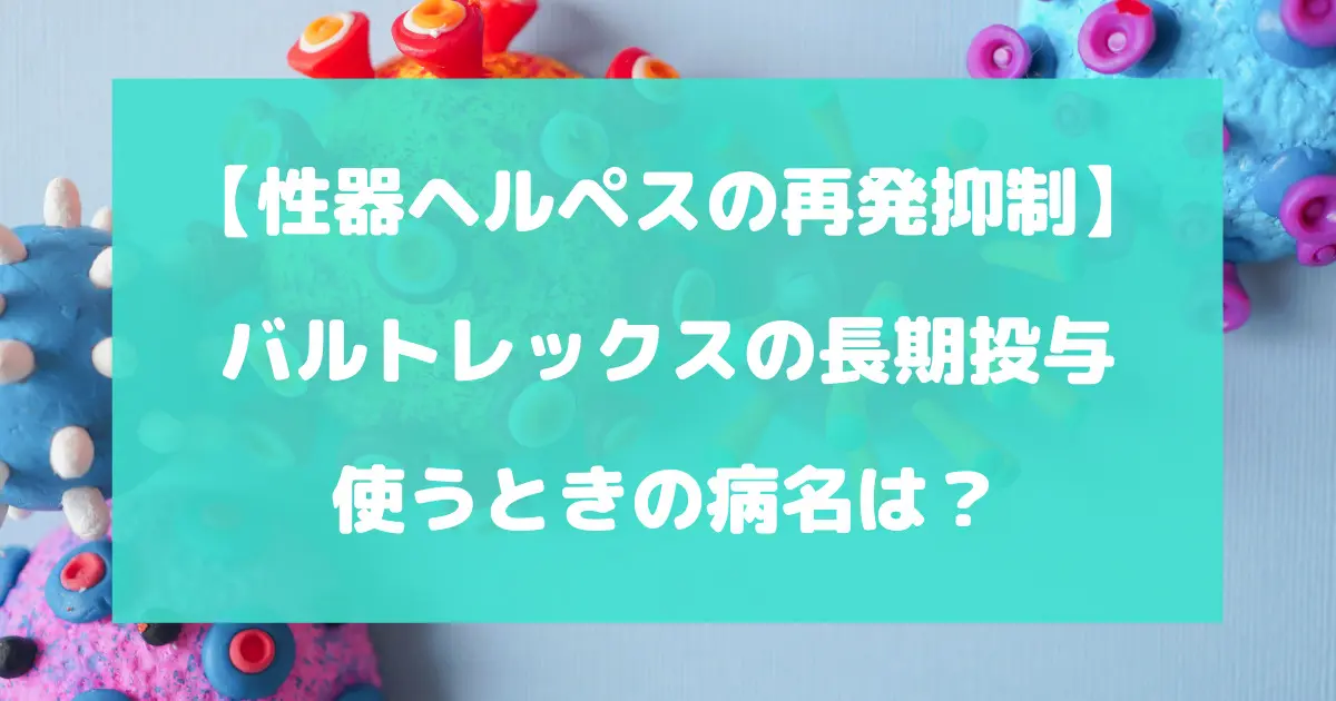 バルトレックスを長期投与で使うときの病名は？【性器ヘルペスの再発抑制】