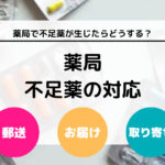 薬局で不足薬が生じたら郵送？ 医薬品が不足したときの対応方法について徹底解説