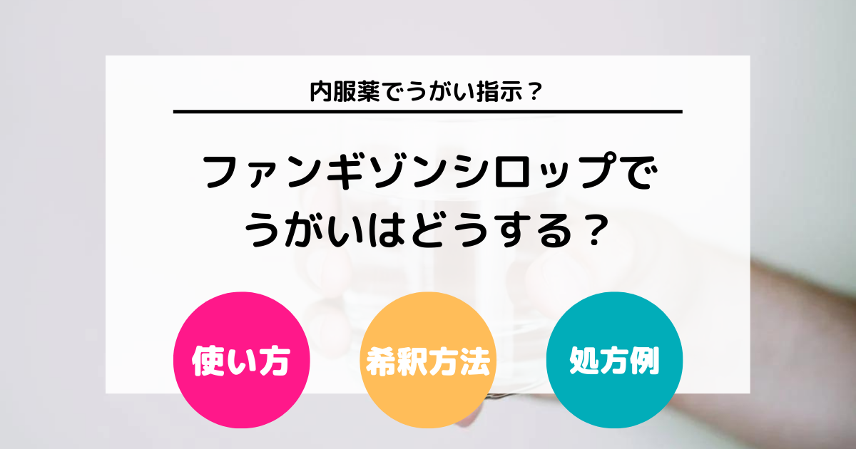 ファンギゾンシロップでうがい？ 使い方や希釈方法・処方例などについて徹底解説