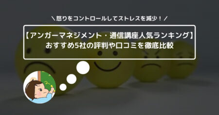 【アンガーマネジメント・通信講座人気ランキング】おすすめ5社の評判や口コミを徹底比較