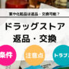 ドラッグストアで薬や化粧品の返品・交換はできる？ 返品方法と返品問題について徹底解説