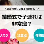 【体験談】結婚式に子連れで出席は非常識？式が台無しになる可能性も