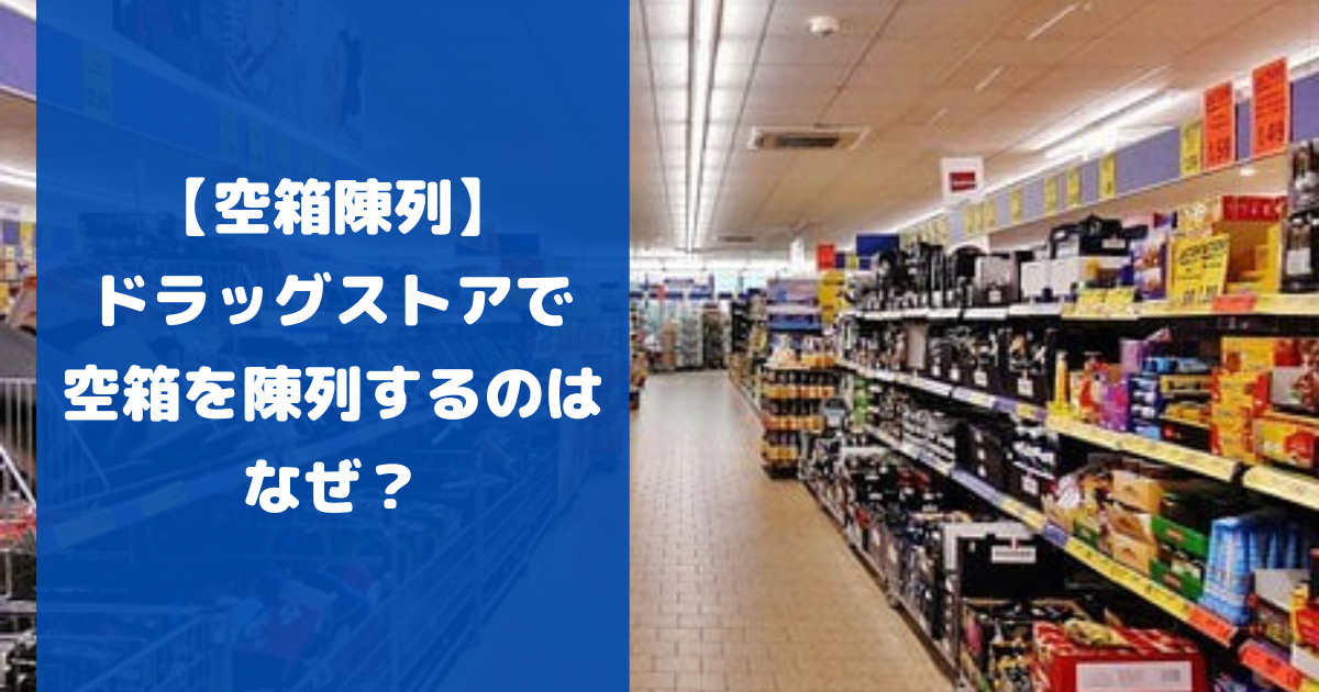 【空箱陳列】ドラッグストアで空箱を陳列するのはなぜか？