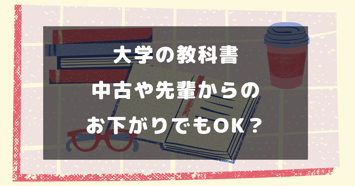 大学の教科書は中古や先輩からのお下がりでもOK？