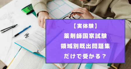 薬剤師国家試験は領域別既出問題集だけで受かる？【実体験】