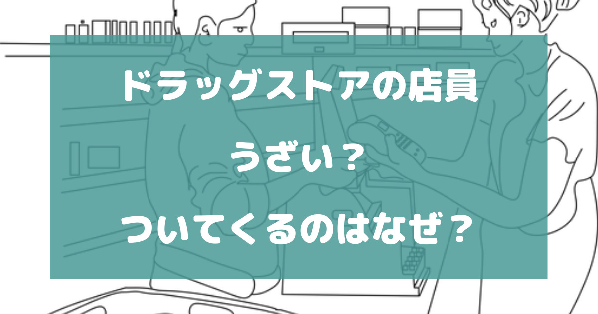 ドラッグストアの店員がうざい？ついてくるのはなぜ？