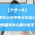 ナザールをやめたいがやめられない？薬剤性鼻炎から抜け出す方法を徹底解説