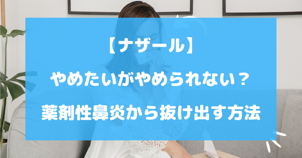 ナザールをやめたいがやめられない？薬剤性鼻炎から抜け出す方法を徹底解説