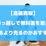 引っ越しで教科書を処分したい！捨てるより売るのがおすすめ【高価買取】