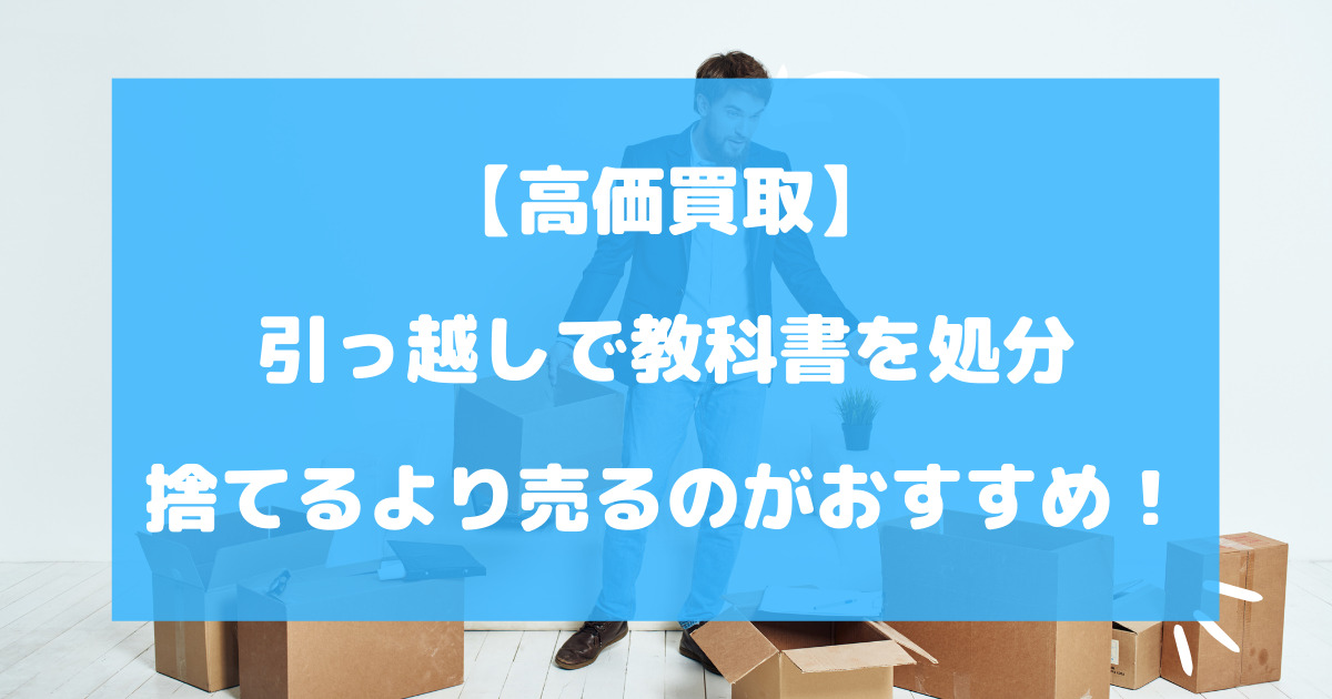 引っ越しで教科書を処分したい！捨てるより売るのがおすすめ【高価買取】