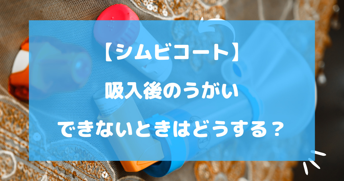 シムビコート吸入後にうがいをしないとどうなる？できないときは？ 