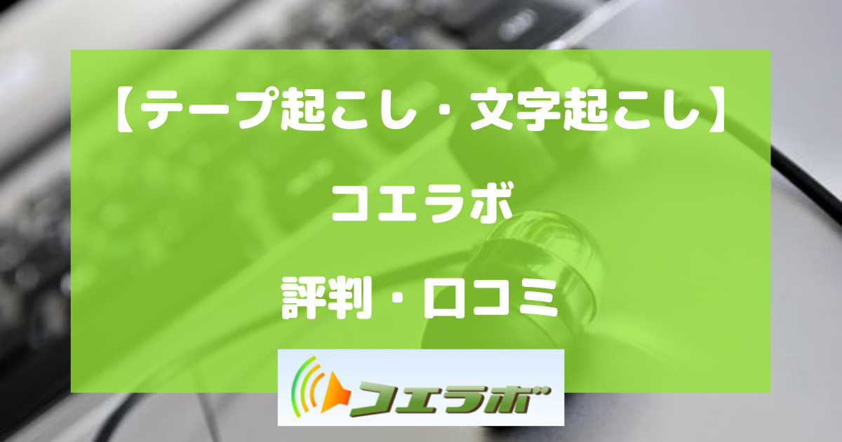 コエラボの評判・口コミを徹底解説【テープ起こし・文字起こし】