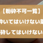 砕いてはいけない薬・粉砕してはいけない薬の一覧【粉砕不可一覧】