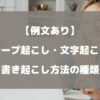 テープ起こし・文字起こしの書き起こし方法の種類は？例文を交えて徹底解説