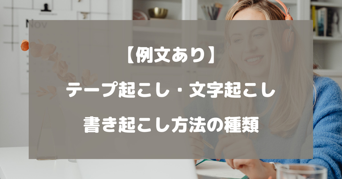 テープ起こし・文字起こしの書き起こし方法の種類は？例文を交えて徹底解説