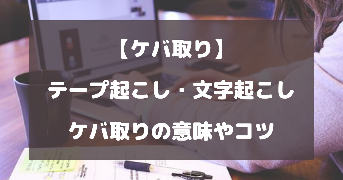 テープ起こし・文字起こしのケバ取りとは？意味やコツを徹底解説【ケバ取り】