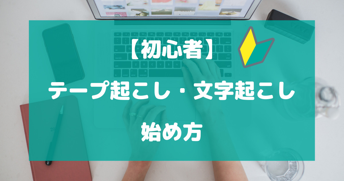 テープ起こし・文字起こしの始め方は？必要なもの・知識や能力について徹底解説