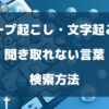 テープ起こし・文字起こしで聞き取れない言葉の検索方法を徹底解説