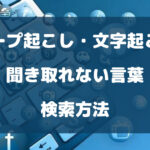 テープ起こし・文字起こしで聞き取れない言葉の検索方法を徹底解説